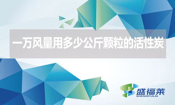 一萬風(fēng)量用多少公斤顆粒的活性炭？
