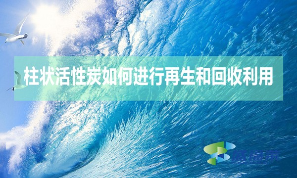 柱狀活性炭如何進(jìn)行再生和回收利用？