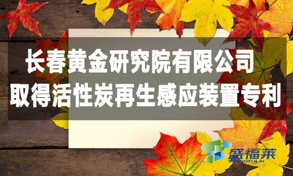 祝賀長(zhǎng)春黃金研究院有限公司取得活性炭再生感應(yīng)裝置專(zhuān)利，降低能耗