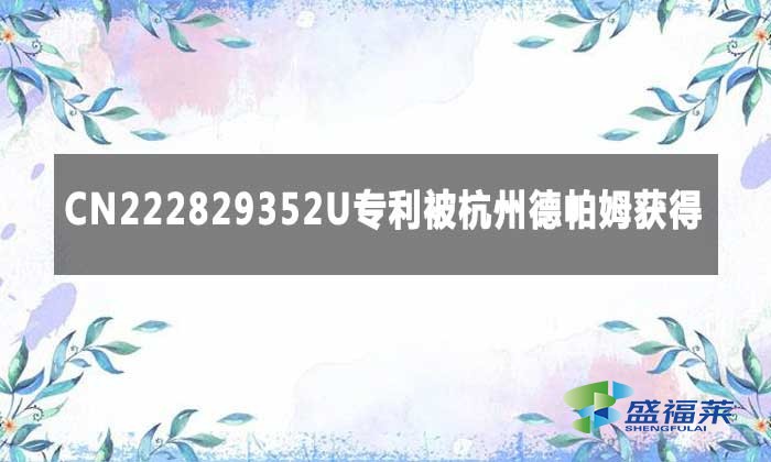 CN222829352U專(zhuān)利被杭州德帕姆獲得